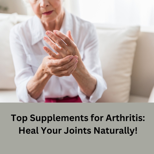 Top Supplements for Arthritis: Heal Your Joints Naturally!