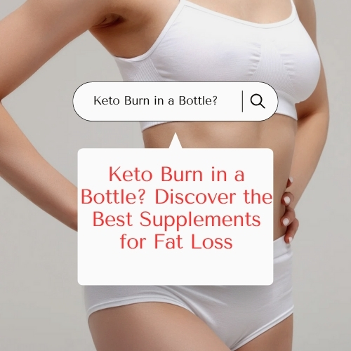 Keto Burn in a Bottle? Discover the Best Supplements for Fat Loss